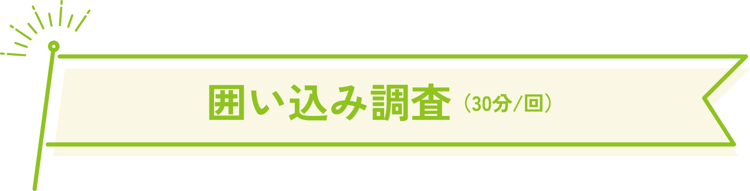 囲い込み調査（30分/回）